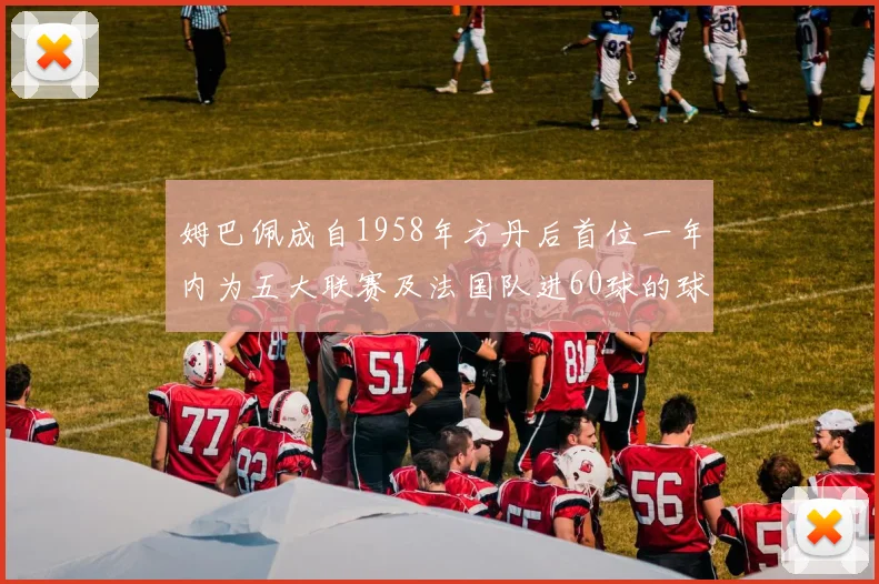 姆巴佩成自1958年方丹后首位一年内为五大联赛及法国队进60球的球员