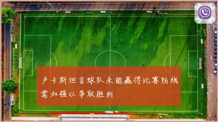 卢卡斯坦言球队未能赢得比赛防线需加强以争取胜利
