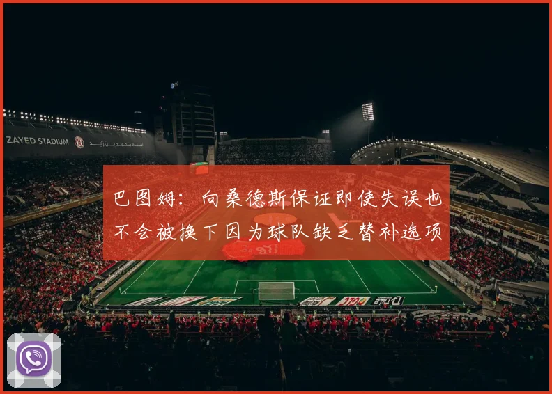 巴图姆：向桑德斯保证即使失误也不会被换下因为球队缺乏替补选项