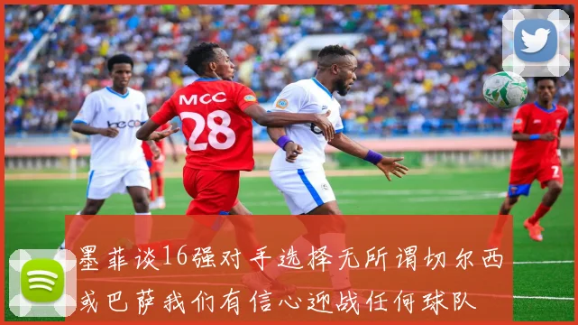 墨菲谈16强对手选择无所谓切尔西或巴萨我们有信心迎战任何球队