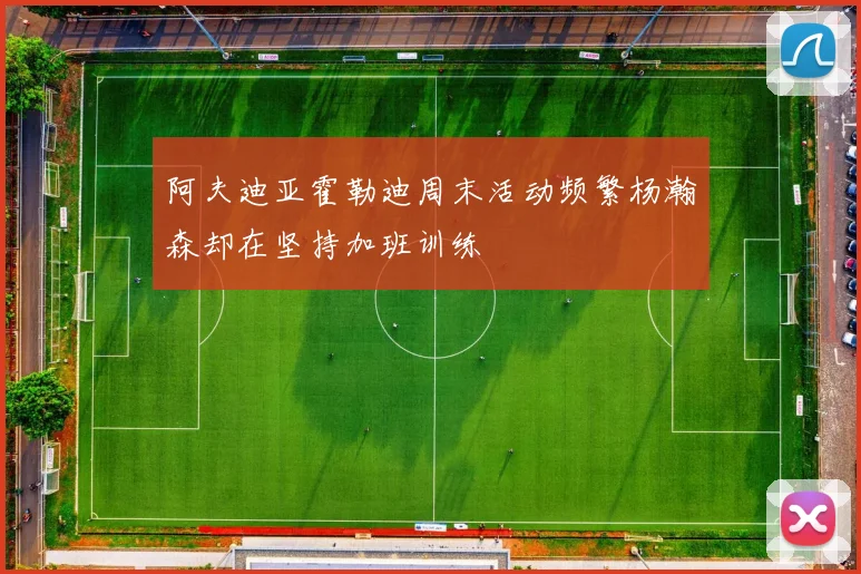 阿夫迪亚霍勒迪周末活动频繁杨瀚森却在坚持加班训练