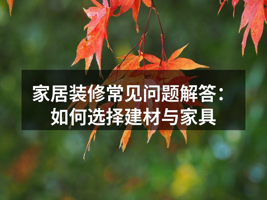 家居装修常见问题解答：如何选择建材与家具